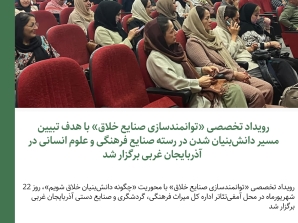 رویداد تخصصی «توانمندسازی صنایع خلاق» با هدف تبیین  مسیر دانش‌بنیان شدن در رسته صنایع فرهنگی و علوم انسانی در  آذربایجان غربی برگزار شد